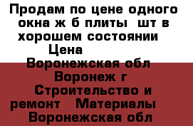 Продам по цене одного окна ж/б плиты 8шт.в хорошем состоянии › Цена ­ 10 000 - Воронежская обл., Воронеж г. Строительство и ремонт » Материалы   . Воронежская обл.